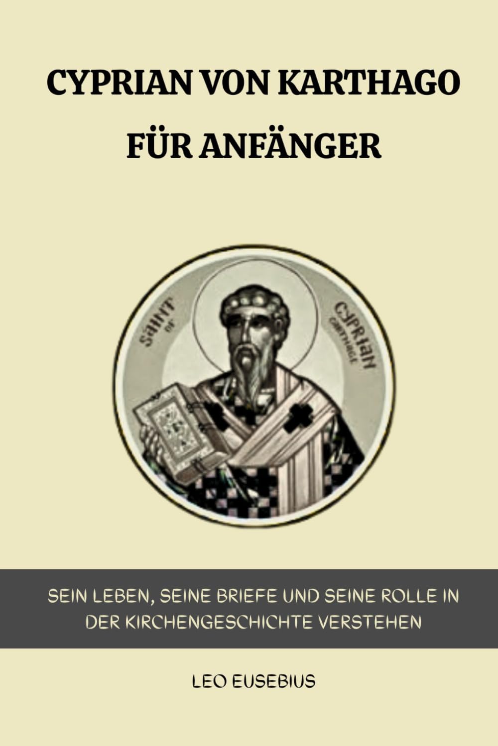 Cyprian von Karthago für Anfänger: Sein Leben, seine Briefe und seine Rolle in der Kirchengeschichte verstehen