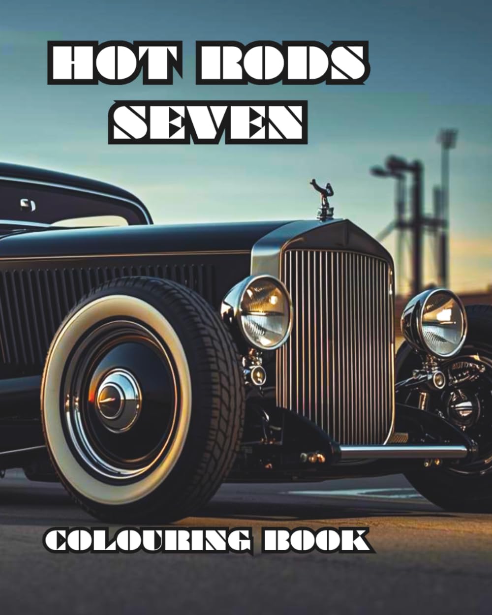 HOT RODS SEVEN: A colouring book featuring Hot Rods, Roadsters and Muscle Cars. (Cars for enthusiasts , Muscle Cars, Hot Rods and Torrid Roadsters.)