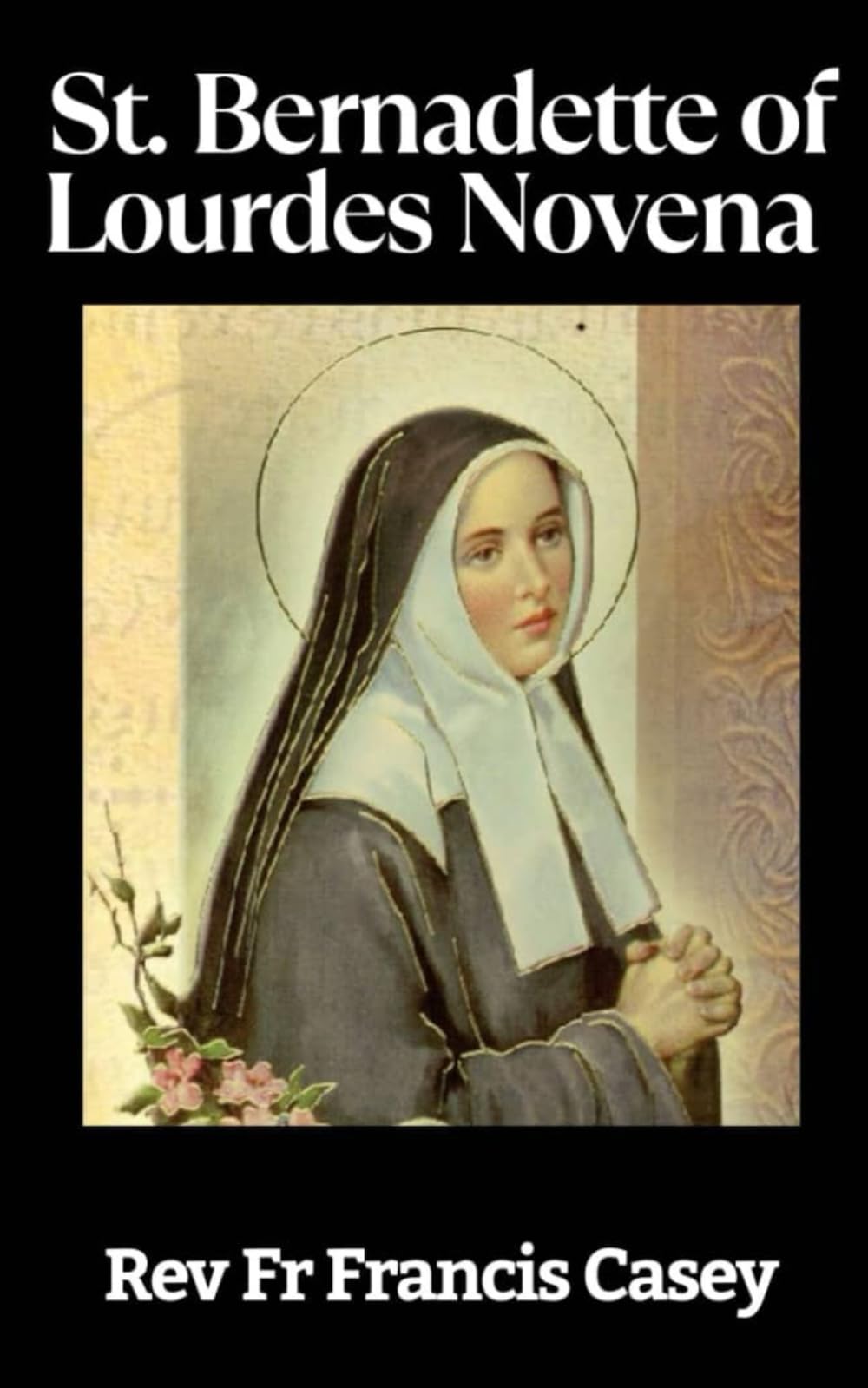 St. Bernadette of Lourdes Novena: A 9-Day Life Changing and Powerful Journey of Faith, Miraculous Healing, and Divine Grace