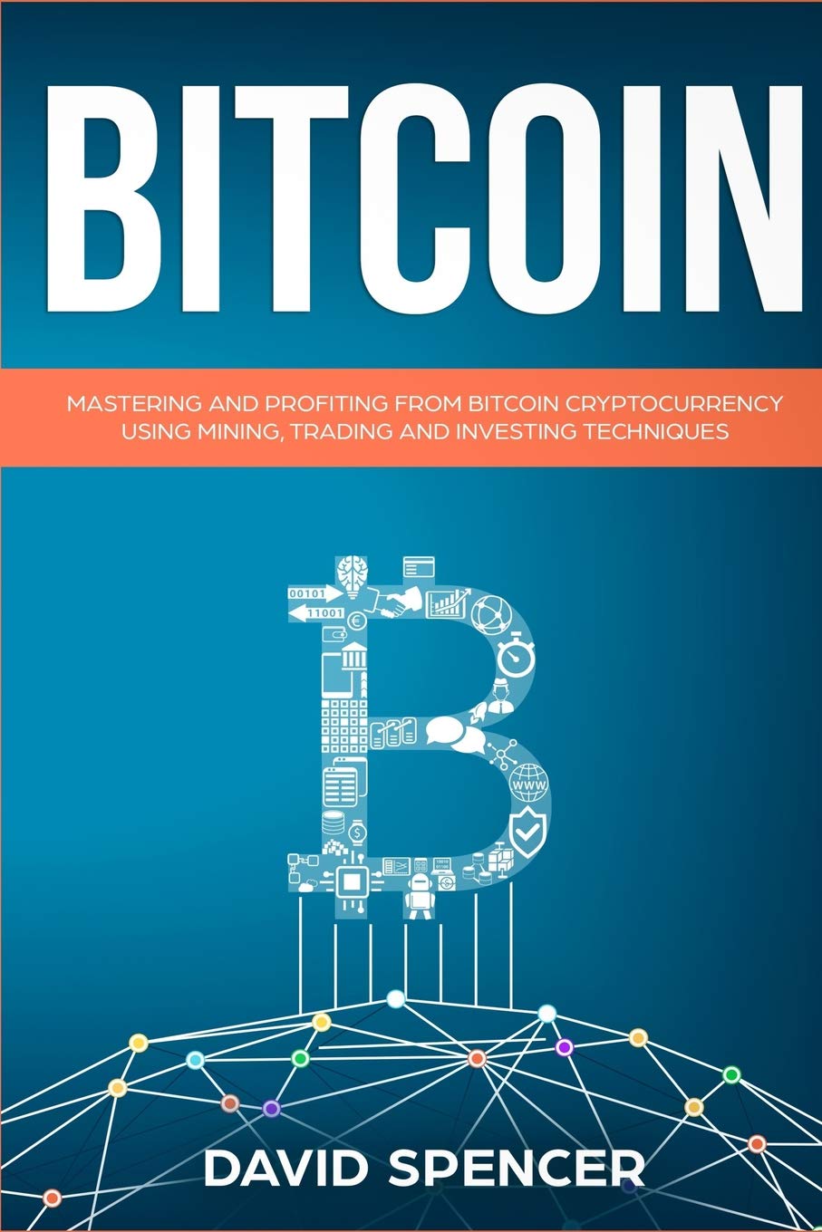 Bitcoin: Mastering And Profiting From Bitcoin Cryptocurrency Using Mining, Trading And Investing Techniques