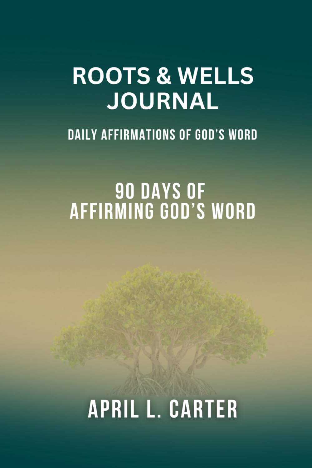 Roots and Wells Journal: Daily Affirmations of God's Word