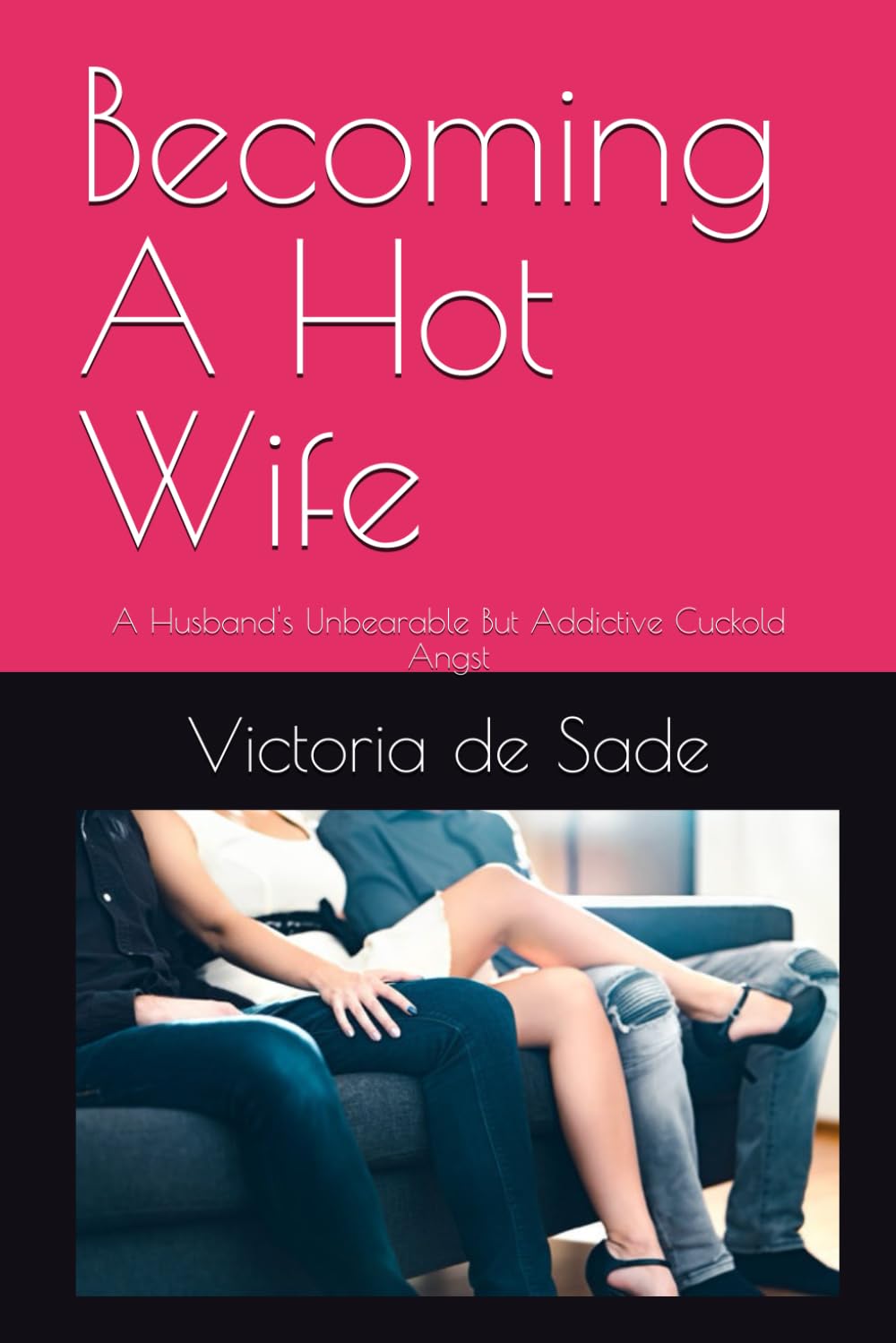 Becoming A Hot Wife: A Husband's Unbearable But Addictive Cuckold Angst