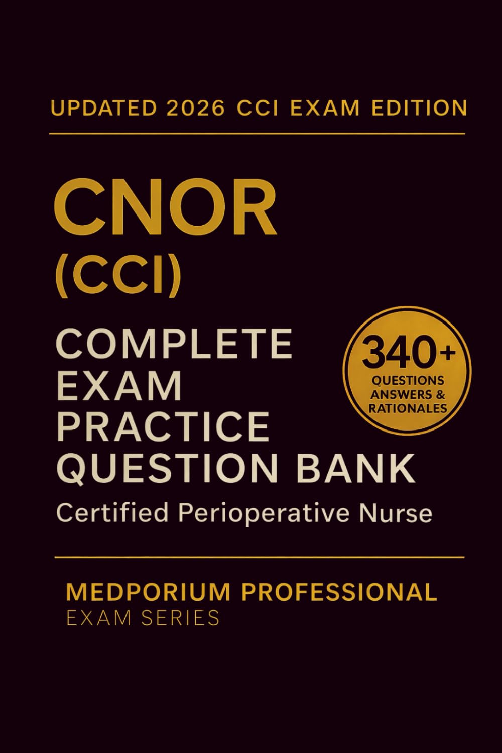 Complete CNOR (CCI) Exam Question Bank: Certified Perioperative Nurse: 340+ Practice Questions with Answers & Rationales — Updated 2026 Edition
