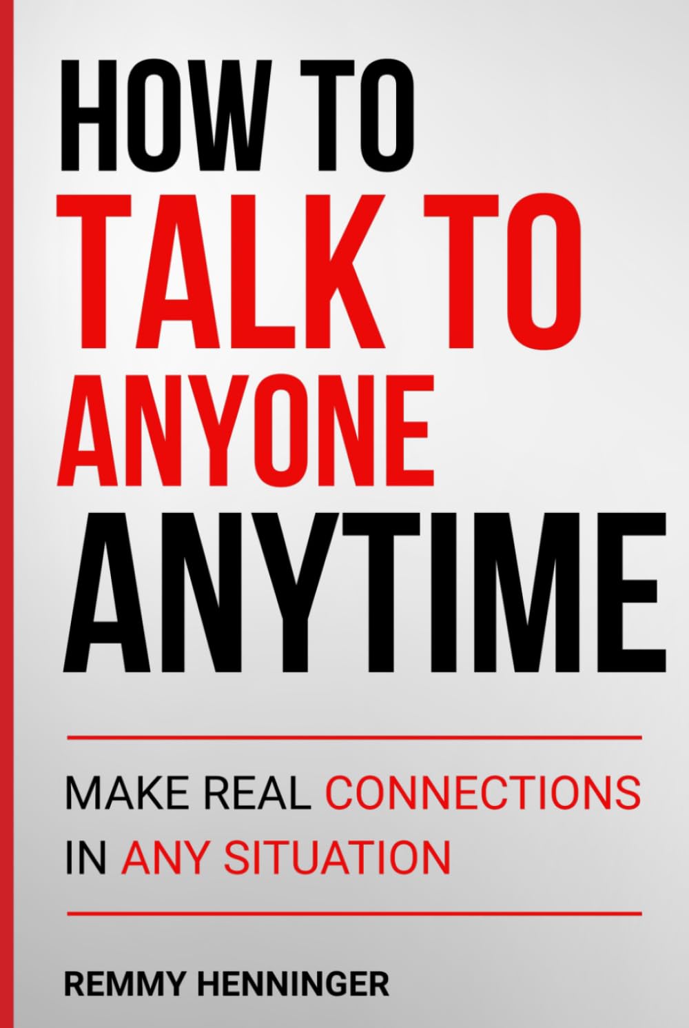How to Talk to Anyone Anytime: Make Real Connections in Any Situation (From Low to COLOSSAL)