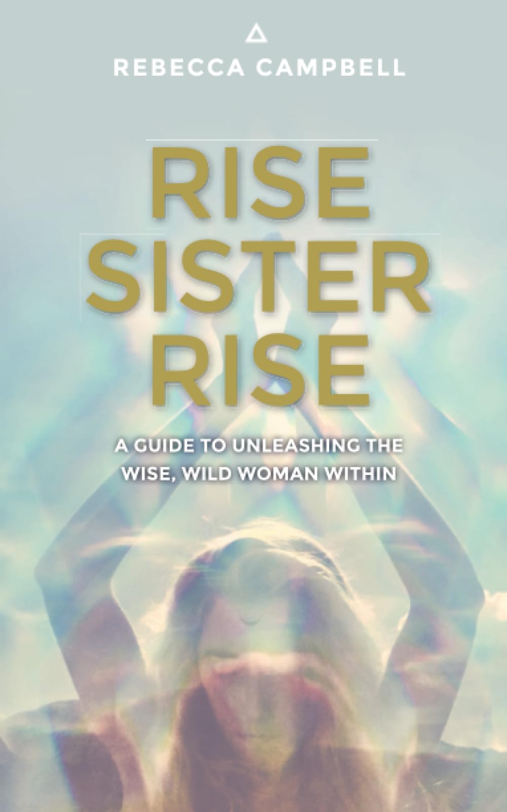 Rise Sister Rise: A Guide to Unleashing the Wise, Wild Woman Within