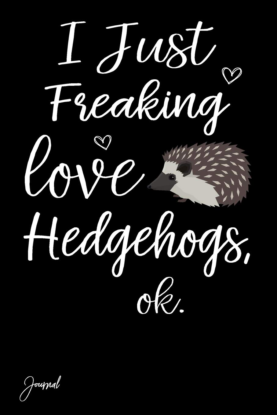 I Just Freaking Love Hedgehogs Ok Journal: 130 Blank Lined Pages - 6" x 9" Notebook With Cute Hedgehog Print On The Cover