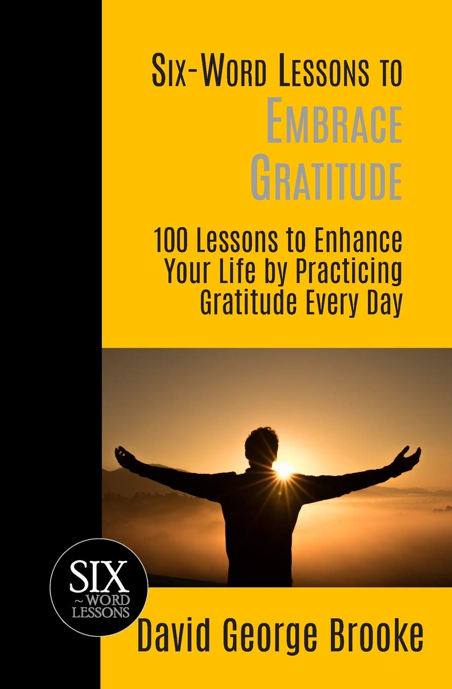 Six-Word Lessons to Embrace Gratitude: 100 Lessons to Enhance Your Life by Practicing Gratitude Every Day (The Six-Word Lessons Series)