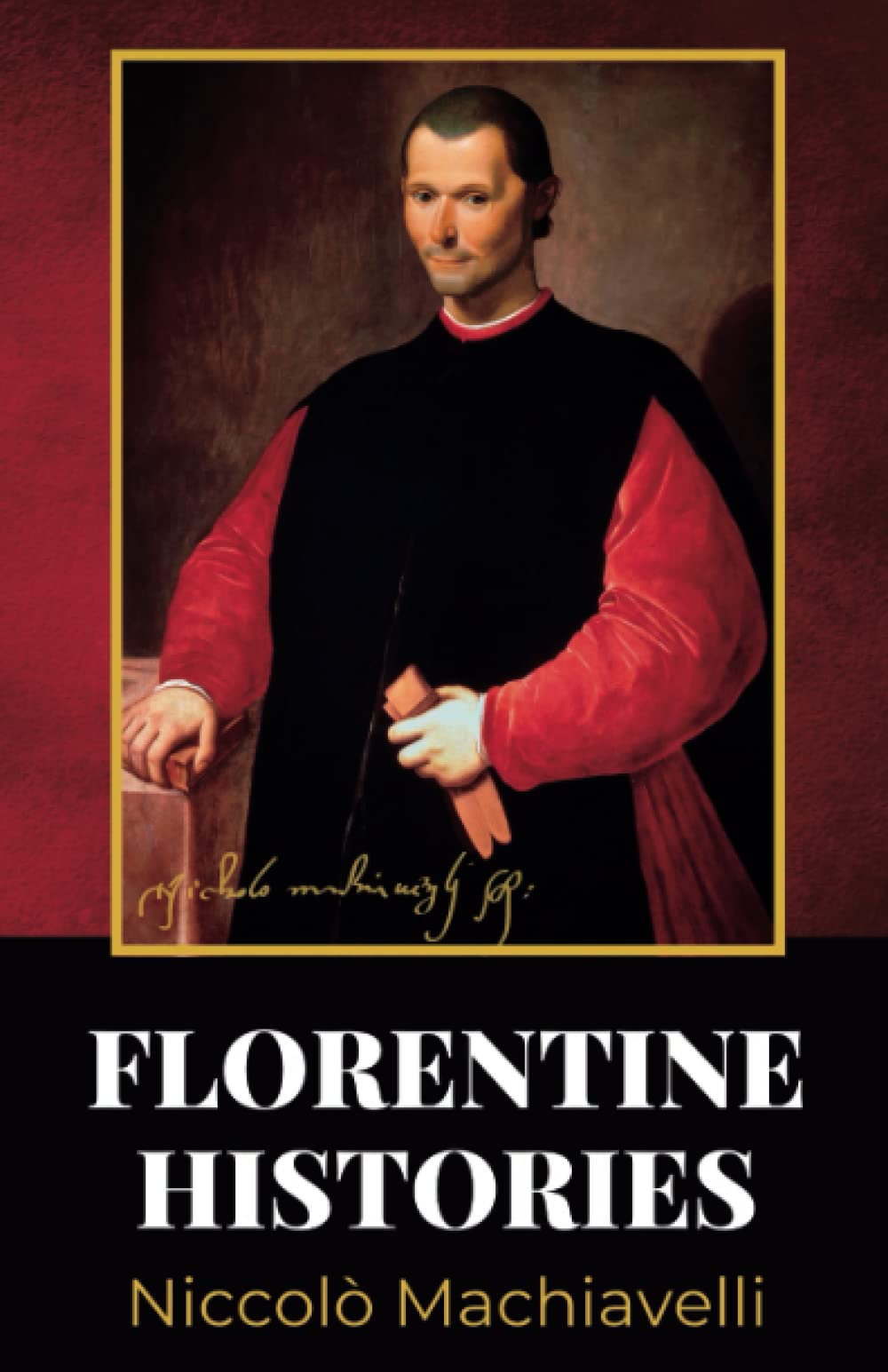 Florentine Histories: The 1532 Classic History of Florence and of the Affairs of Italy, From The Earliest Times To The Death Of Lorenzo The Magnificent (Annotated)