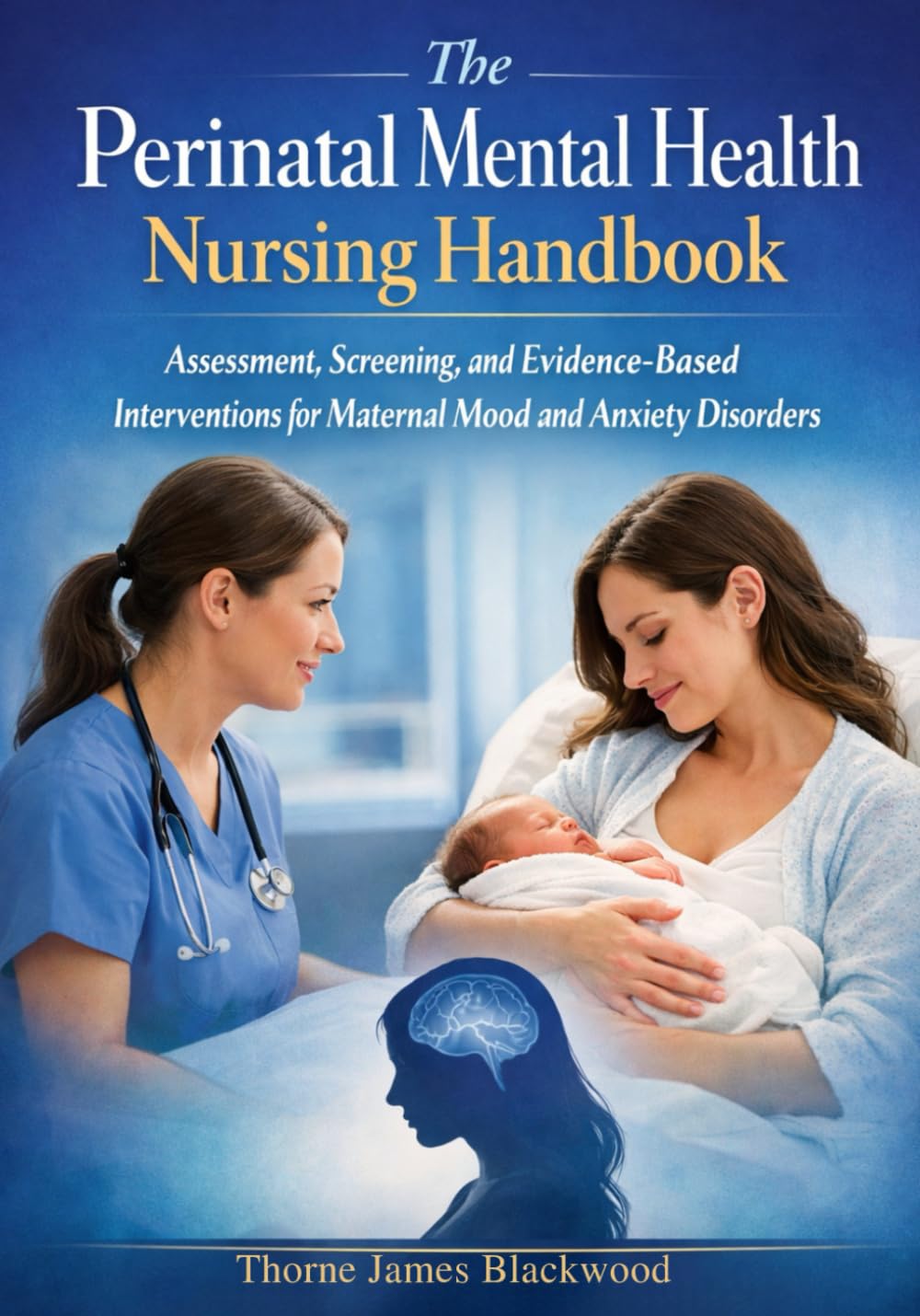 The Perinatal Mental Health Nursing Handbook: Assessment, Screening, and Evidence-Based Interventions for Maternal Mood and Anxiety Disorders