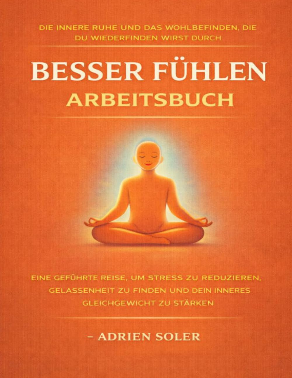 Die innere Ruhe und das Wohlbefinden, die du wiederfinden wirst durch Besser fühlen: Eine geführte Reise, um Stress zu reduzieren, Gelassenheit zu finden und dein inneres Gleichgewicht zu stärken