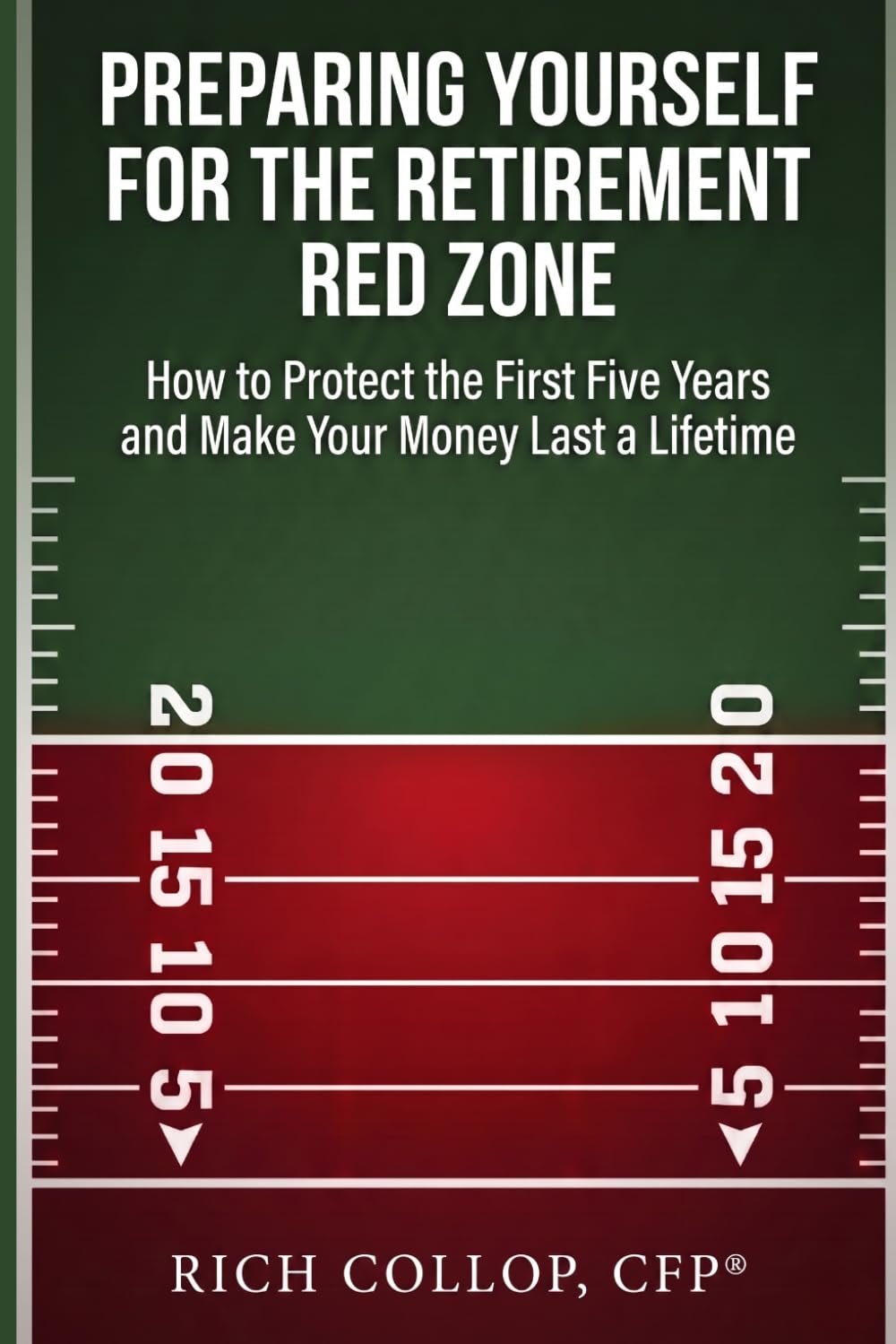 Preparing Yourself for the Retirement Red Zone: How to Protect the First Five Years and Make Your Money Last a Lifetime
