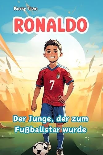 Ronaldo: Der Junge, der zum Fußballstar wurde: Inspirierendes Kinderbuch über die Fußballlegende: Eine Geschichte von Fleiß und Durchhaltevermögen (Biografien für Kinder)