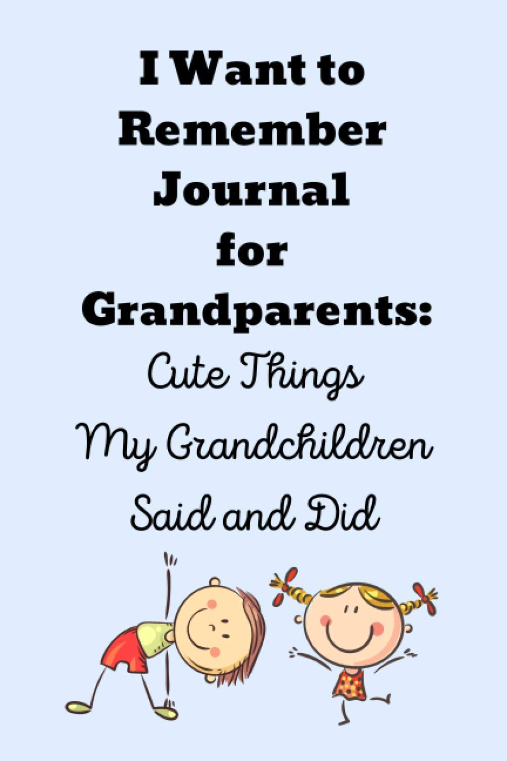 I Want to Remember Journal for Grandparents: Cute Things My Grandchildren Said and Did: 6 x 9, 120-Page Memory Book for Grandmothers and Grandfathers