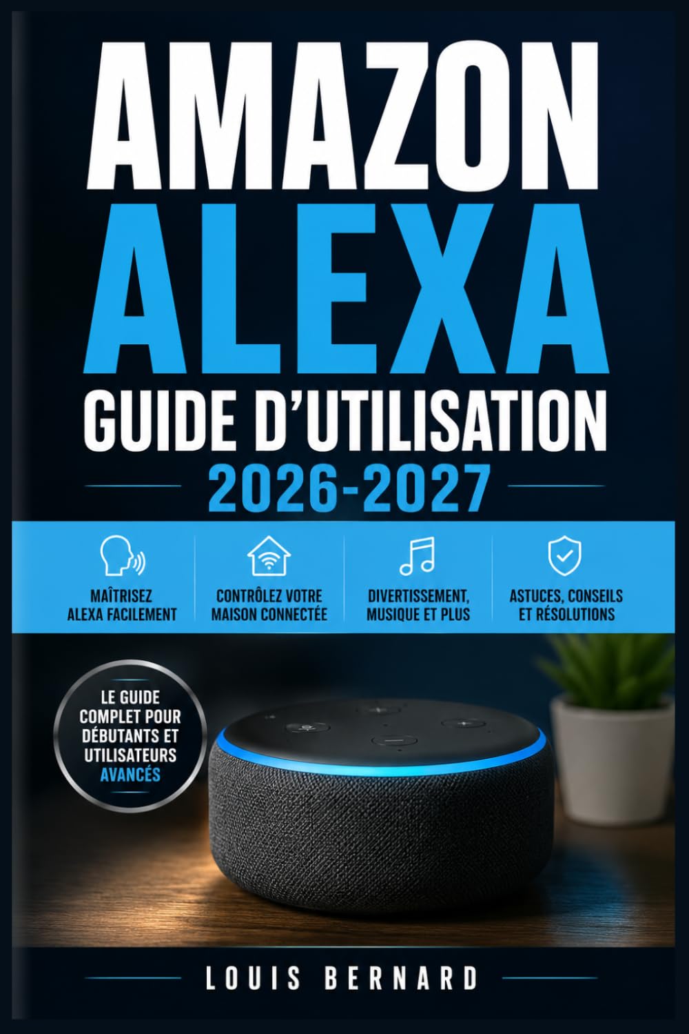 Amazon Alexa Guide d'Utilisation 2026-2027: Maîtrisez votre assistant vocal : configuration, commandes, maison connectée, routines et dépannage pas à pas pour tous les niveaux