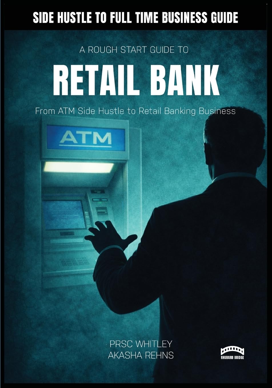A Rough Guide To Starting A Retail Bank: : From ATM Side Hustle to Retail Banking Business (A Rough Start Guide : Side Hustle To International Business)