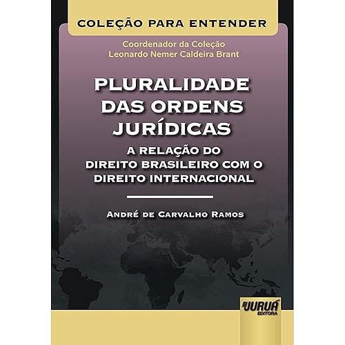 Pluralidade das Ordens Jurídicas A Relação do Direito Brasileiro com o Direito Internacional - Coleção Para Entender - Coordenador da Coleção: Leonardo Nemer C. Brant