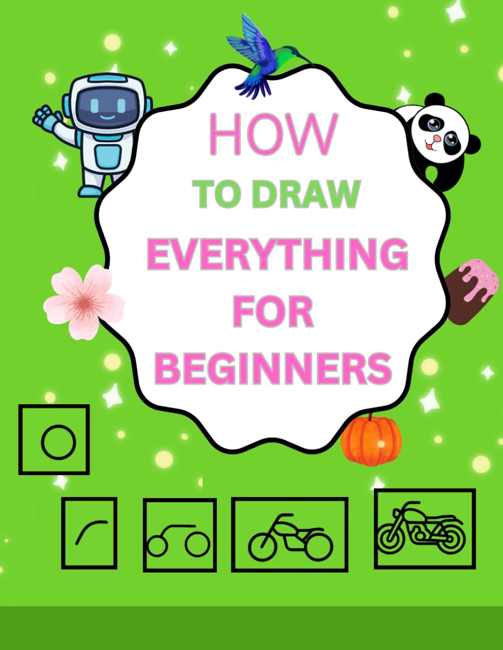 How To Draw Everything For Beginners: Your First Steps into Drawing: Learn the Essentials in 101 Guided Pages,Unlock Your Creativity with Guided Sketches and Easy Techniques