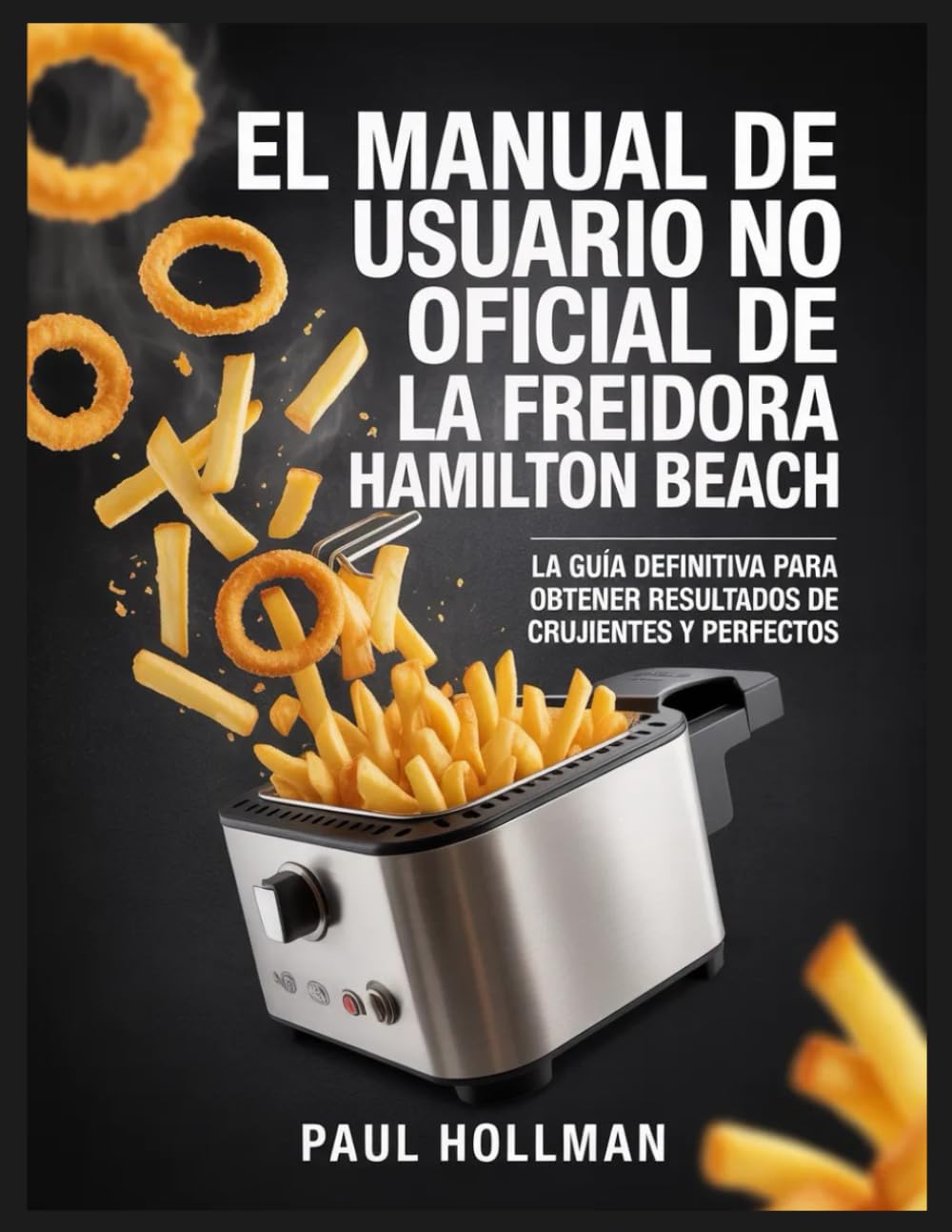 El manual de usuario no oficial de la freidora Hamilton Beach: La guía definitiva para obtener resultados de fritura crujientes y perfectos