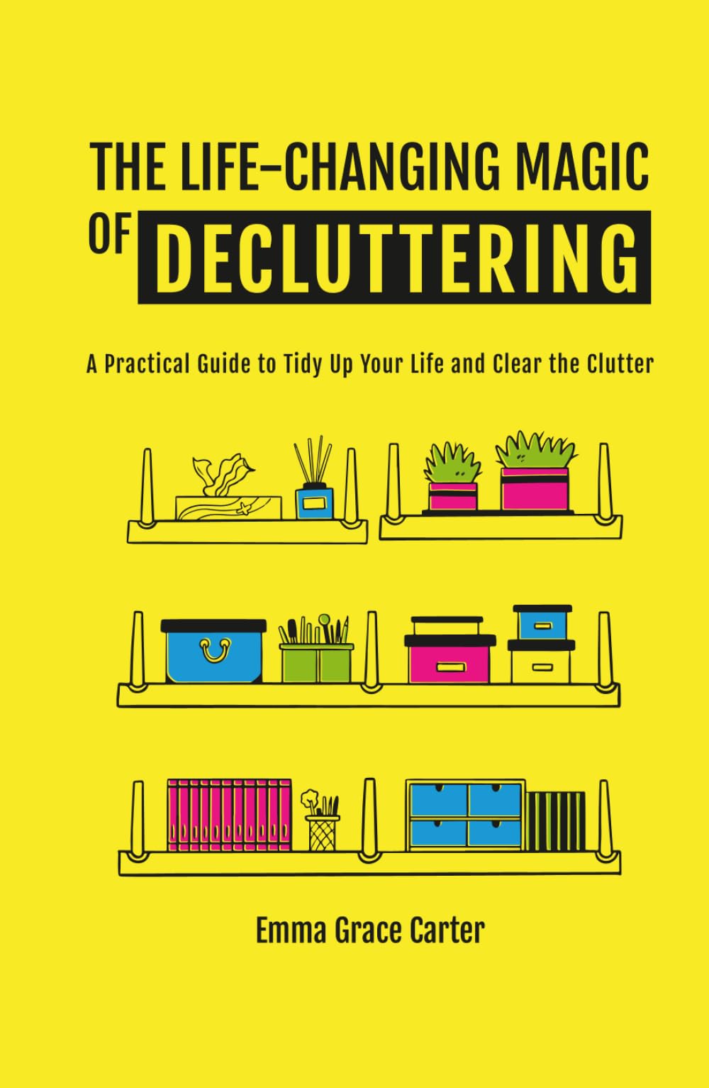 THE LIFE-CHANGING MAGIC OF DECLUTTERING: A Practical Guide to Tidy Up Your Life and Clear the Clutter