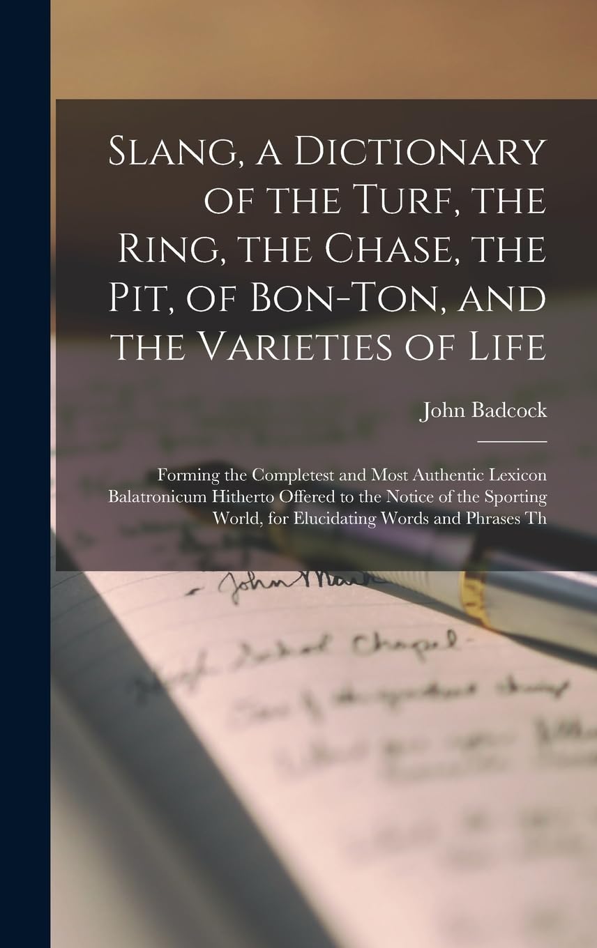Slang, a Dictionary of the Turf, the Ring, the Chase, the Pit, of Bon-Ton, and the Varieties of Life: Forming the Completest and Most Authentic ... World, for Elucidating Words and Phrases Th      Hardcover – October 27, 2022