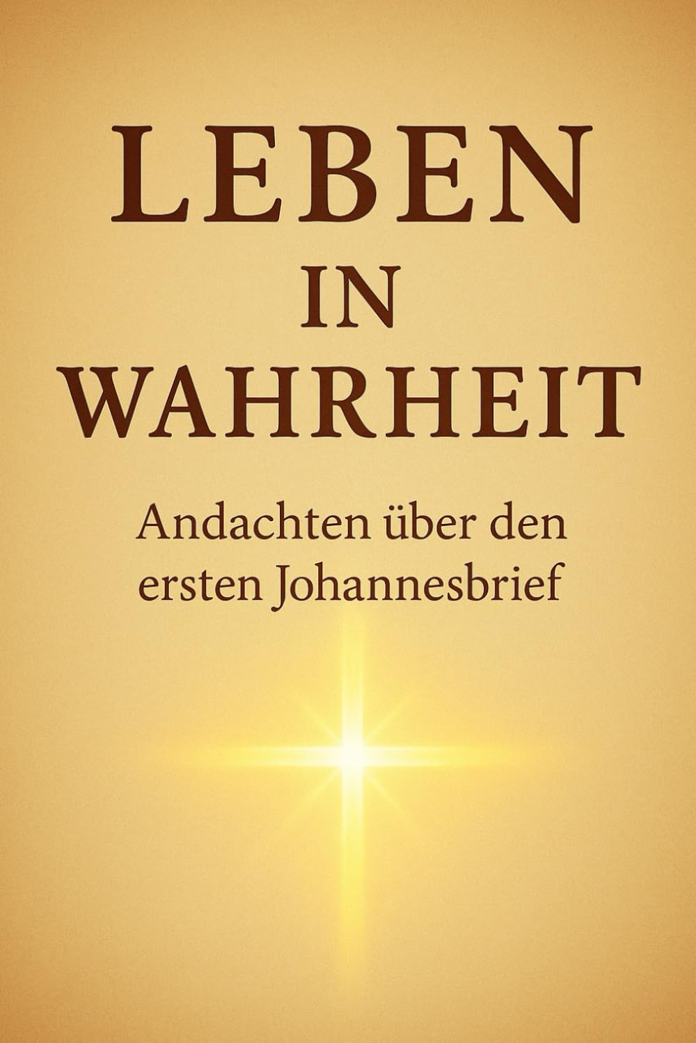 Leben in Wahrheit: Andachten aus dem ersten Johannesbrief (Leben in Gott: Im Licht, in Liebe und in Wahrheit)