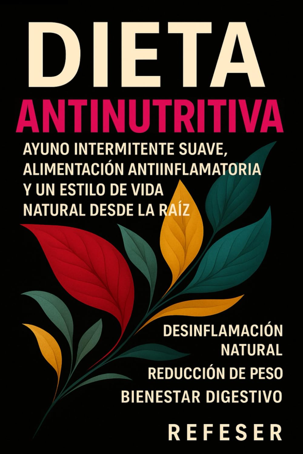 Dieta AntiNutritiva: Ayuno intermitente suave, alimentación antiinflamatoria y un estilo de vida natural desde la raíz