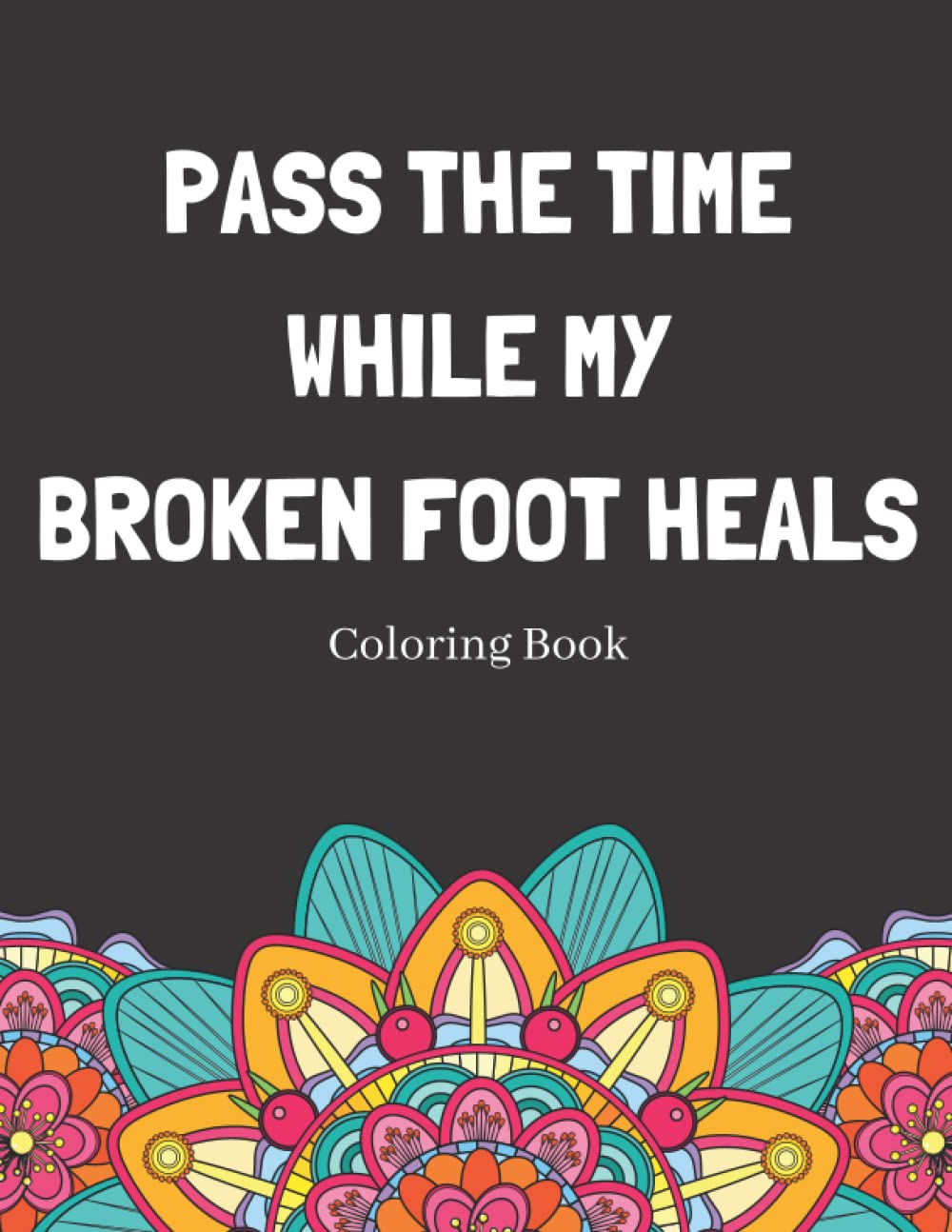 Pass The Time While My Broken Foot Heals Coloring Book: Relaxing Pattern Coloring Book Perfect Gift Idea For Someone Thats Broken A Bone To Help Unwind And De-stress