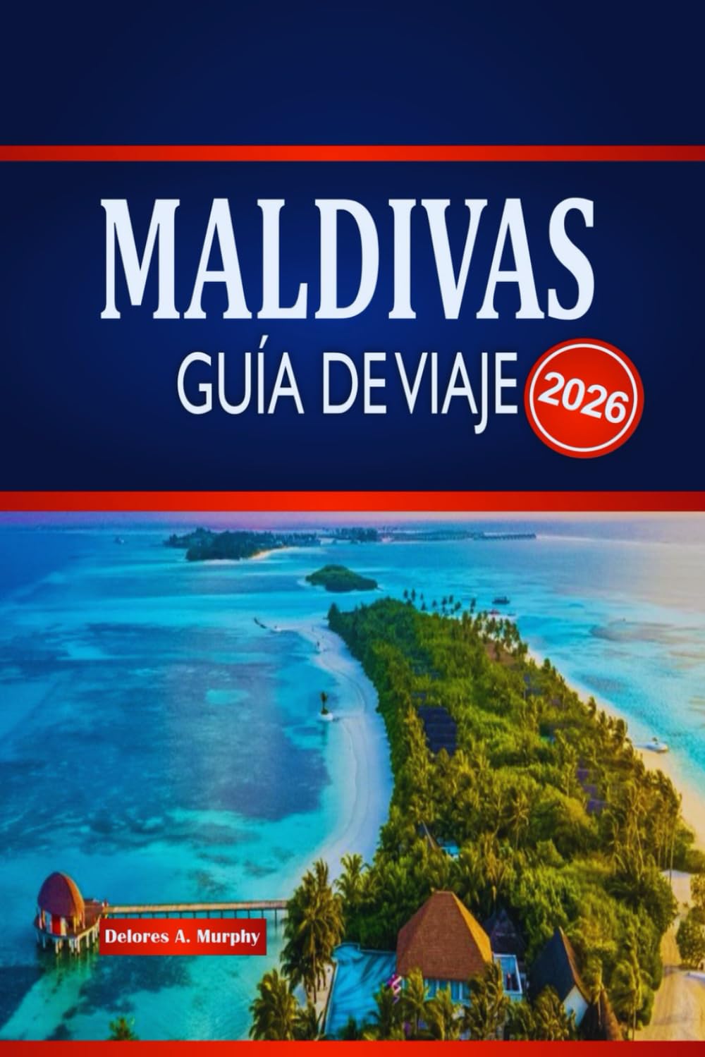 MALDIVAS GUÍA DE VIAJE 2026: Explora estancias en islas, maravillas marinas, itinerarios y cómo planificar con confianza