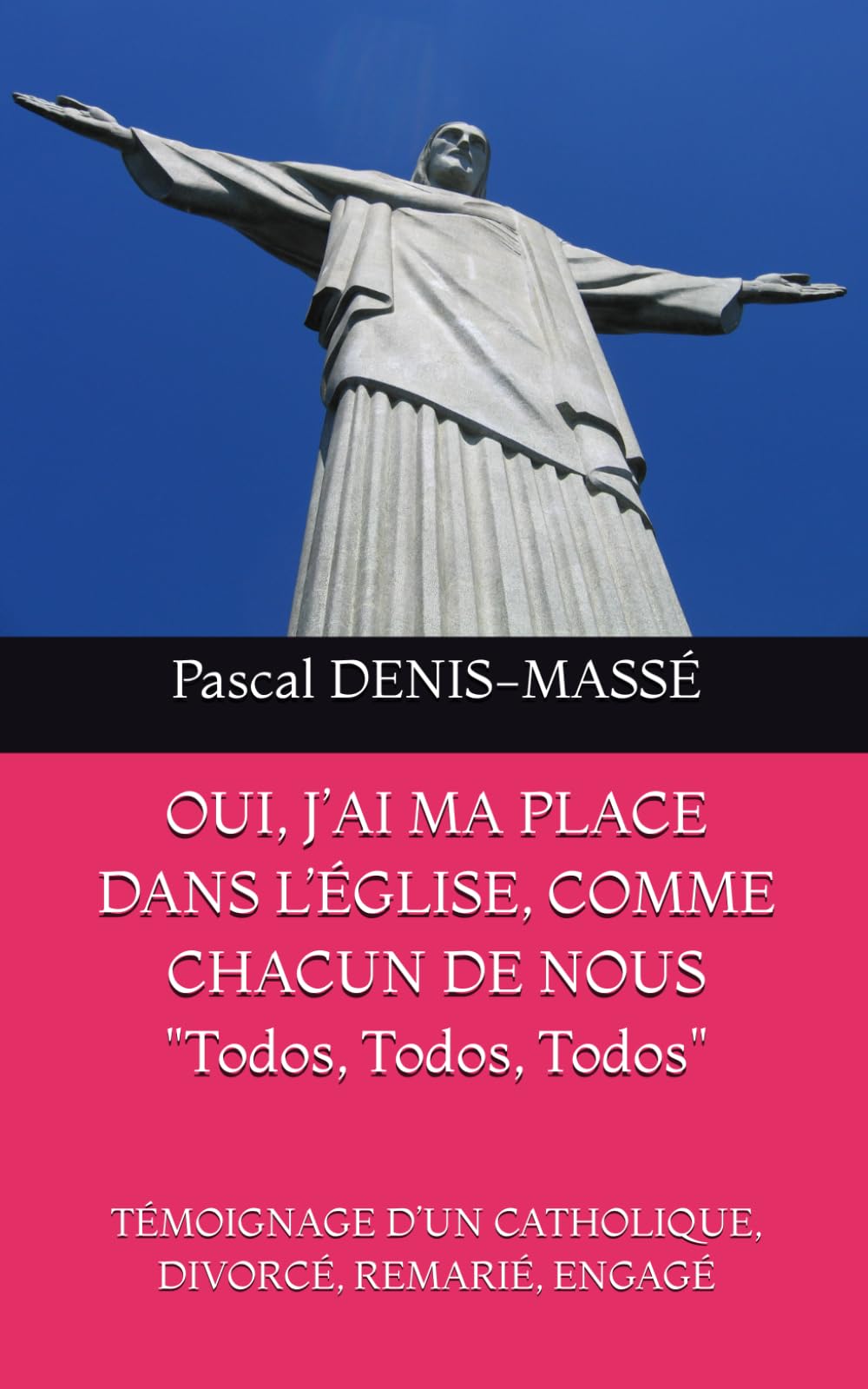 OUI, J’AI MA PLACE DANS L’ÉGLISE, COMME CHACUN DE NOUS "Todos, Todos, Todos": TÉMOIGNAGE D’UN CATHOLIQUE, DIVORCÉ, REMARIÉ, ENGAGÉ