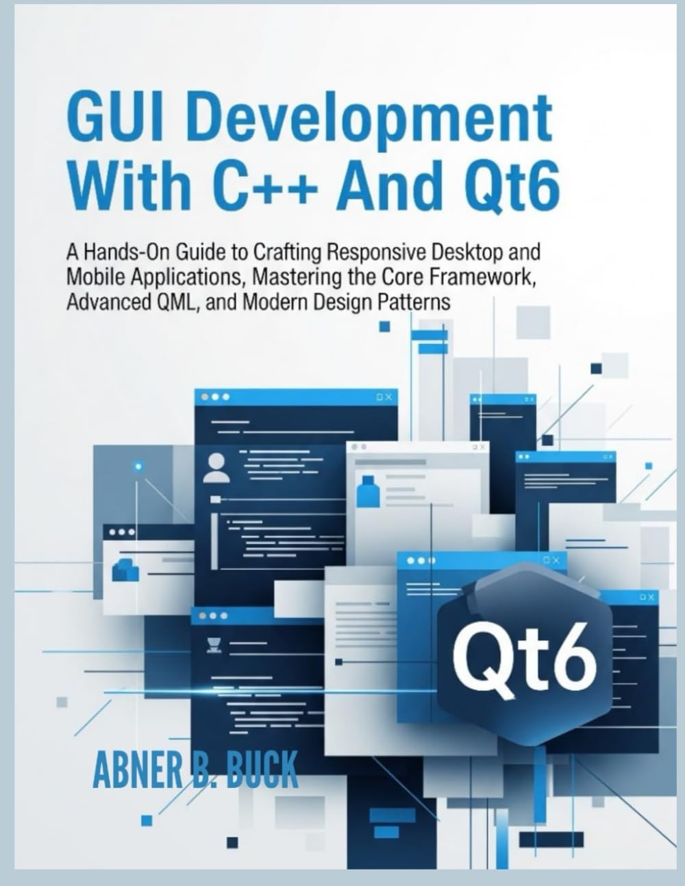 GUI Development With C++ and Qt6:: A Hands-On Guide to Crafting Responsive Desktop and Mobile Applications, Mastering the Core Framework, Advanced QML, and Modern Design Patterns