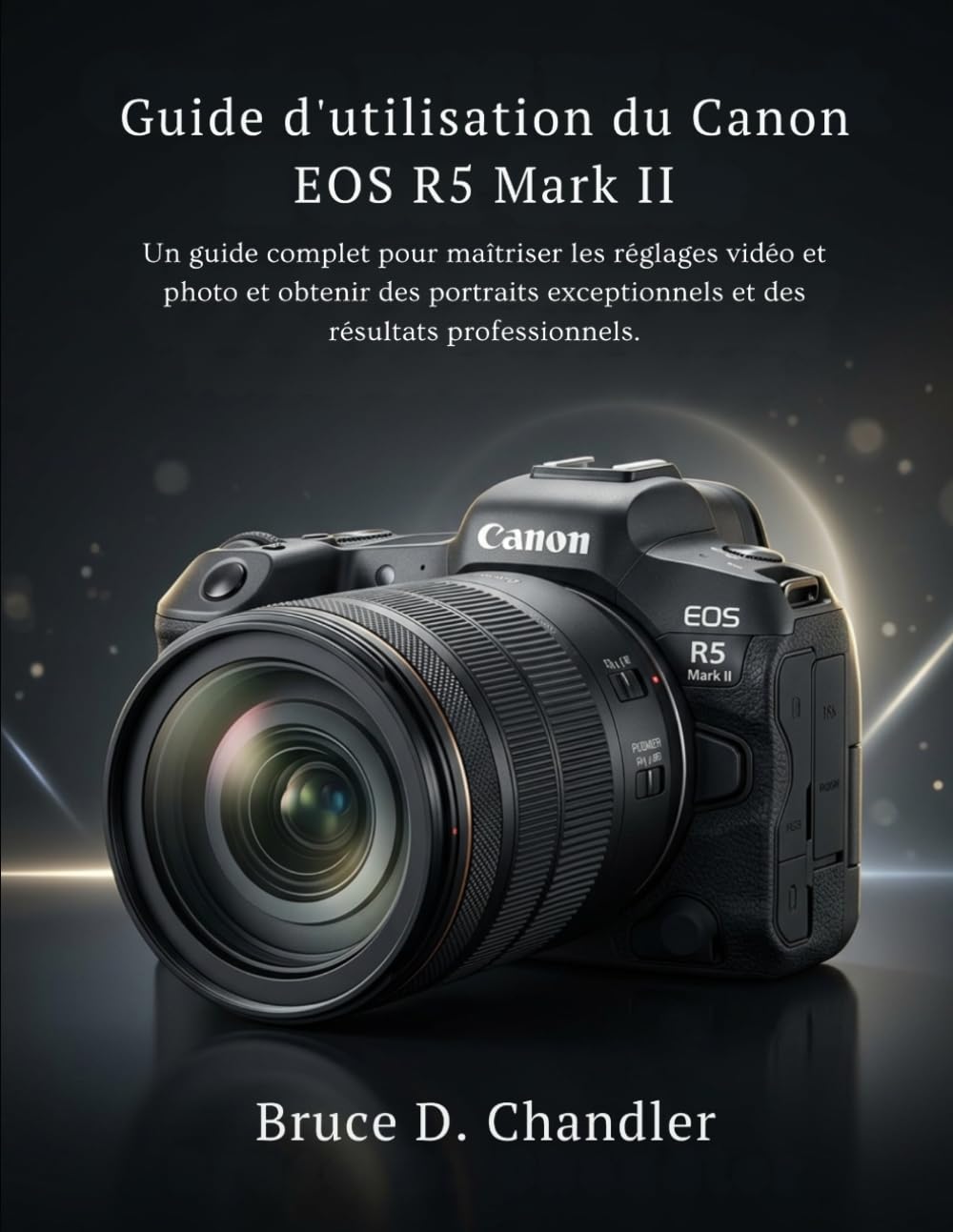 Guide d'utilisation du Canon EOS R5 Mark II: Un guide complet pour maîtriser les réglages vidéo et photo et obtenir des portraits exceptionnels et des résultats professionnels.