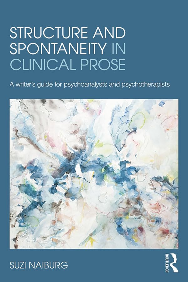 Structure and Spontaneity in Clinical Prose: A writer's guide for psychoanalysts and psychotherapists      1st Edition, Kindle Edition