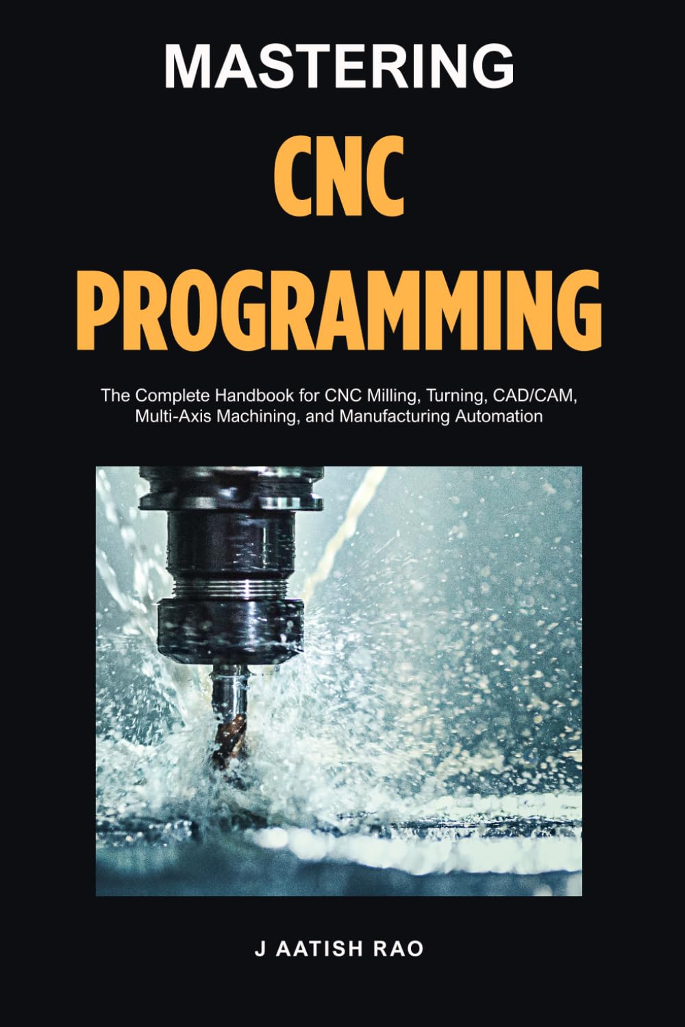 Mastering CNC Programming: The Complete Handbook for CNC Milling, Turning, CAD/CAM, Multi-Axis Machining, and Manufacturing Automation