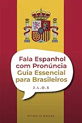 Fala Espanhol com Pronúncia: Guia Essencial para Brasileiros: Curso Completo e Prático para Falar com Clareza, Naturalidade e Confiança (Portuguese Edition)
