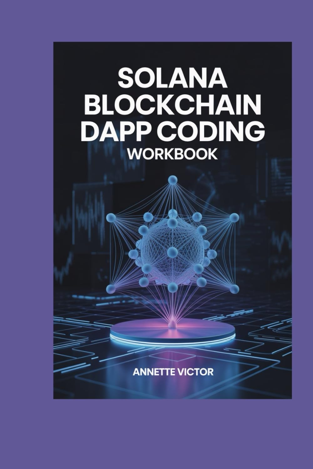 Solana Blockchain DApp Coding Workbook: Create 25 Smart Contracts and 4 DeFi Protocol Projects