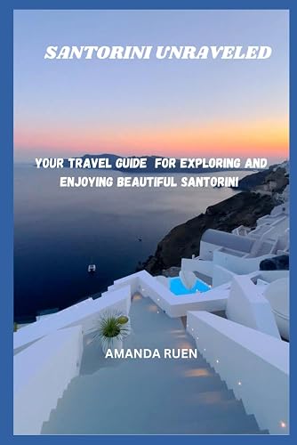 SANTORINI UNRAVELED: YOUR TRAVEL GUIDE FOR EXPLORING AND ENJOYING BEAUTIFUL SANTORINI