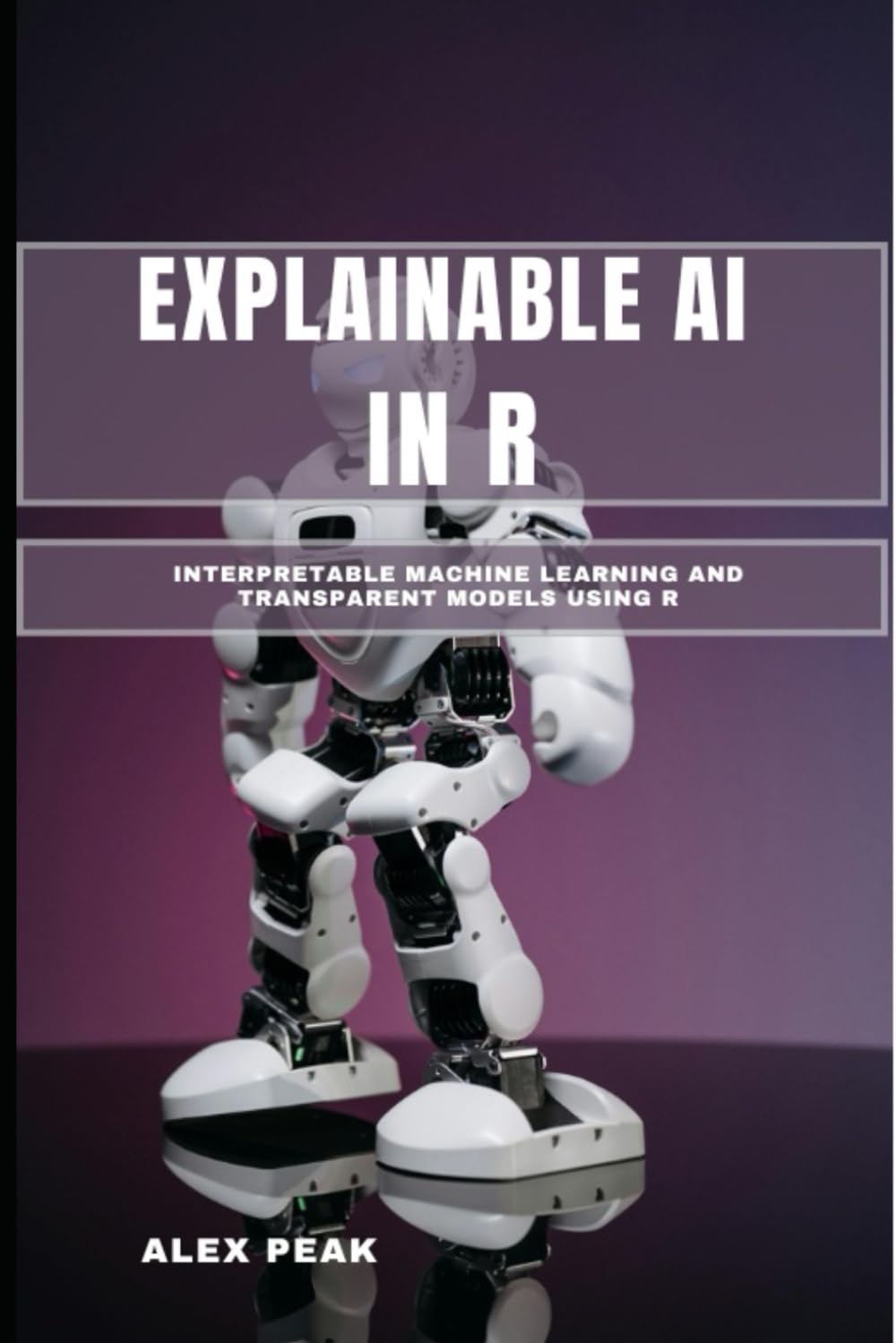 EXPLAINABLE AI IN R: Interpretable Machine Learning and Transparent Models Using R