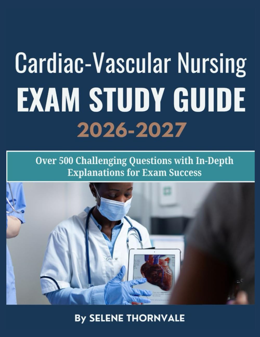 Cardiac-Vascular Nursing Exam Study Guide 2026–2027: Over 500 Challenging Questions with In-Depth Explanations for Exam Success