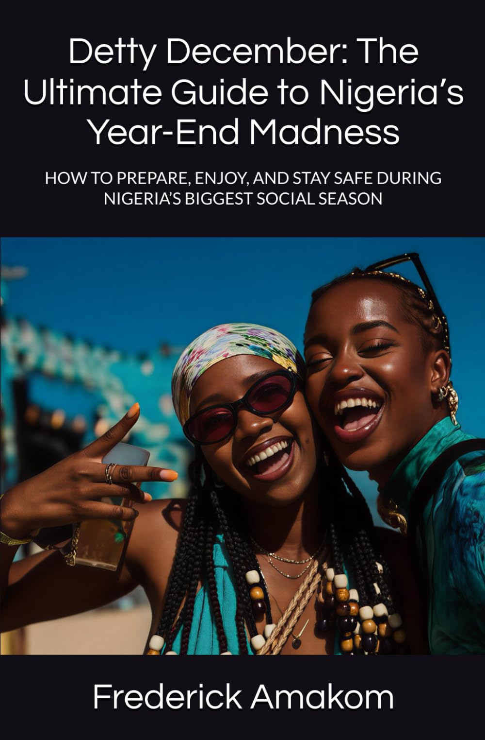 Detty December: The Ultimate Guide to Nigeria’s Year-End Madness: HOW TO PREPARE, ENJOY, AND STAY SAFE DURING NIGERIA’S BIGGEST SOCIAL SEASON (Nigeria Truth Series)