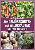 Alte Gemüsesorten und Wildkräuter selbst anbauen: Genuss und Gesundheit aus dem eigenen Garten