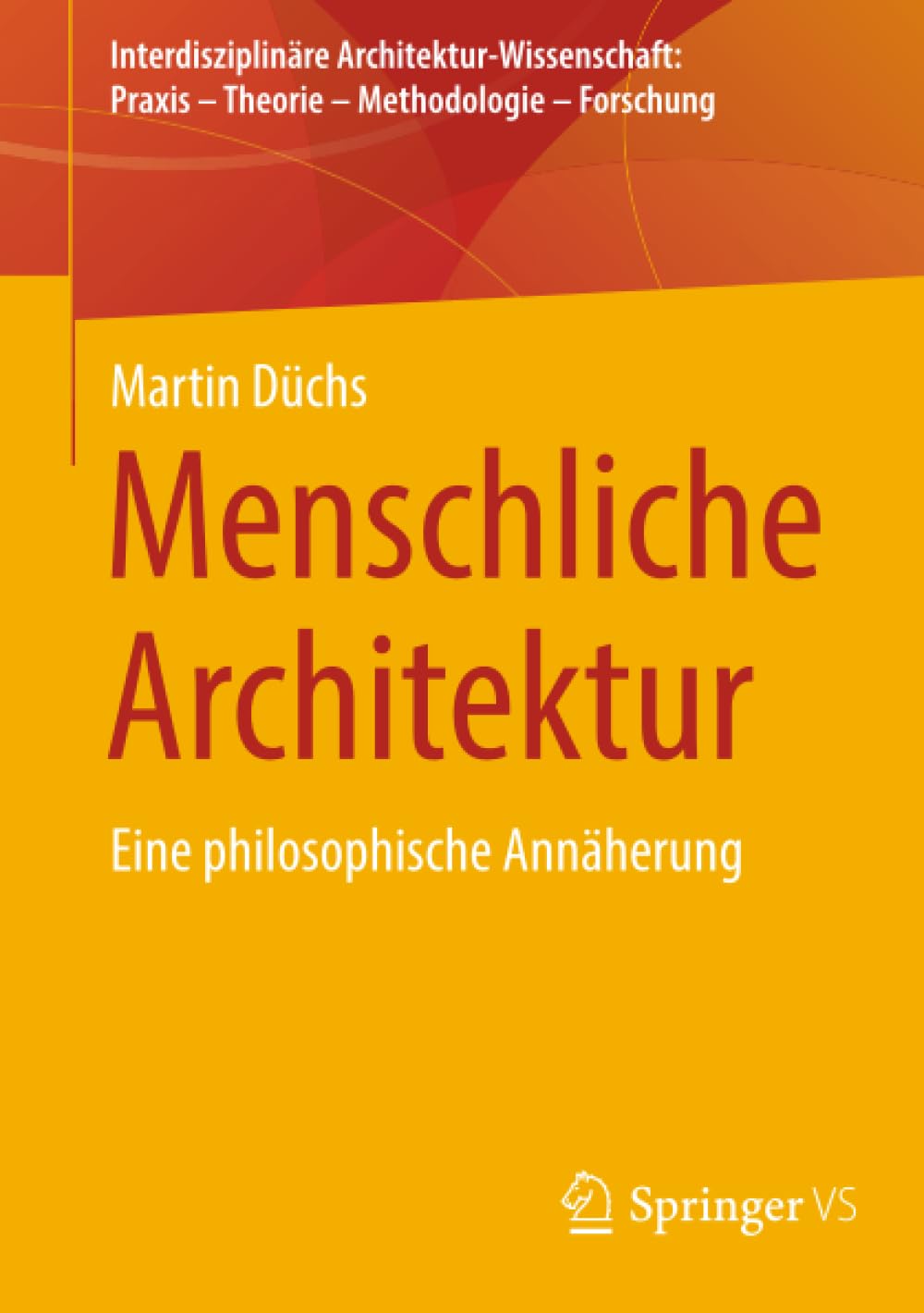 Menschliche Architektur: Eine philosophische Annäherung (Interdisziplinäre Architektur-Wissenschaft: Praxis – Theorie – Methodologie – Forschung)