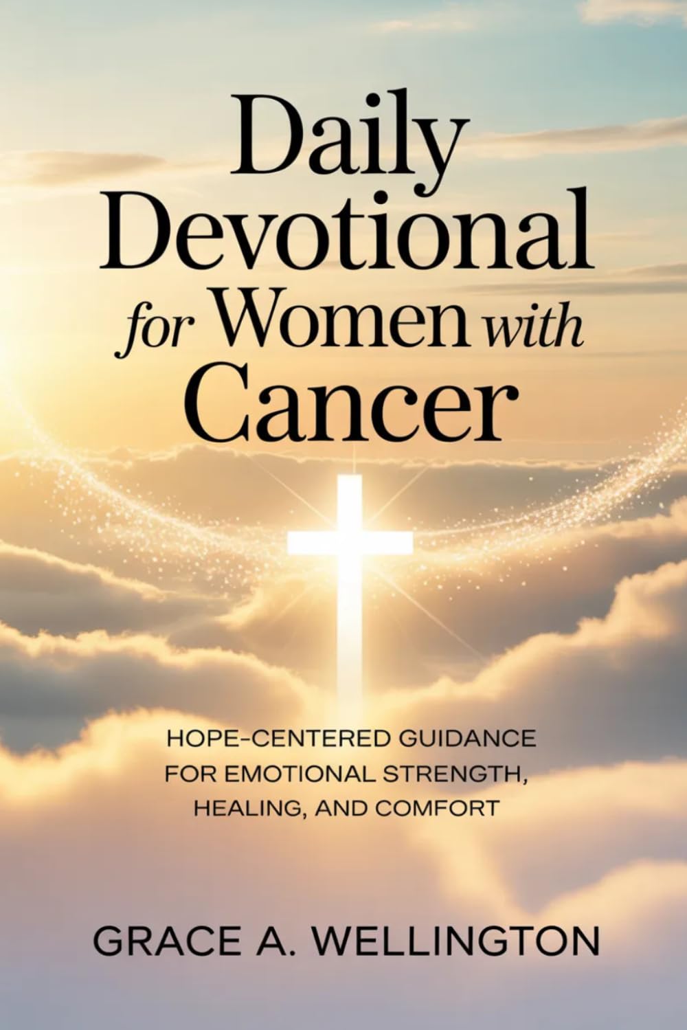 Daily Devotional for Women with Cancer: Hope-Centered Guidance for Emotional Strength, Healing and Comfort