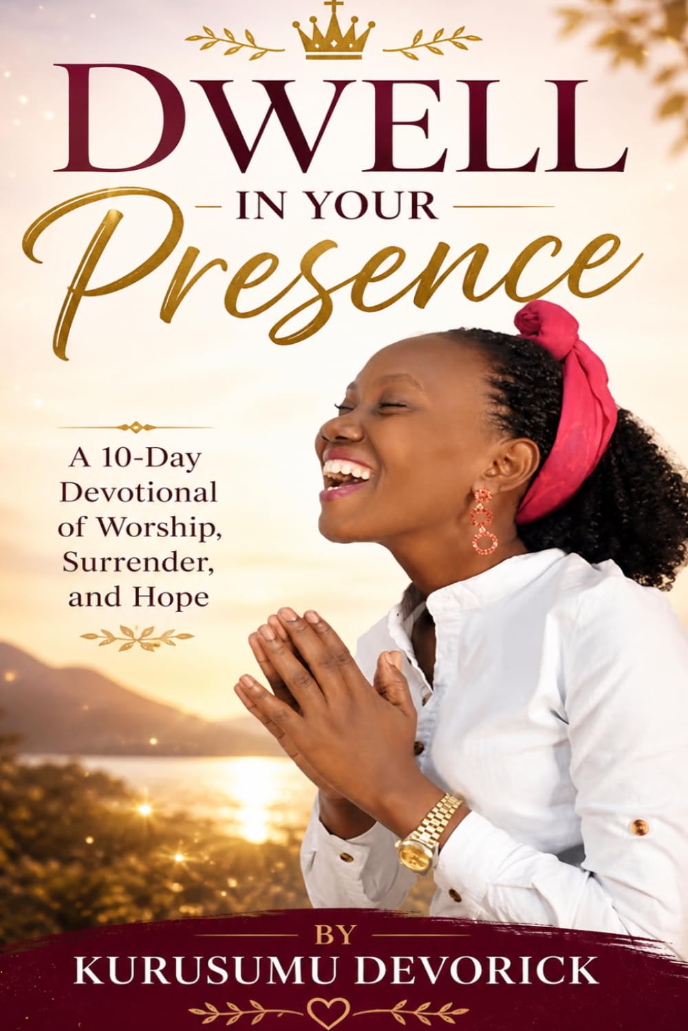 Dwell in Your Presence: A 10-Day Devotional of Worship, Surrender, and Hope: 1 (Kurusumu Devorick - Dwell in His Presence Series)