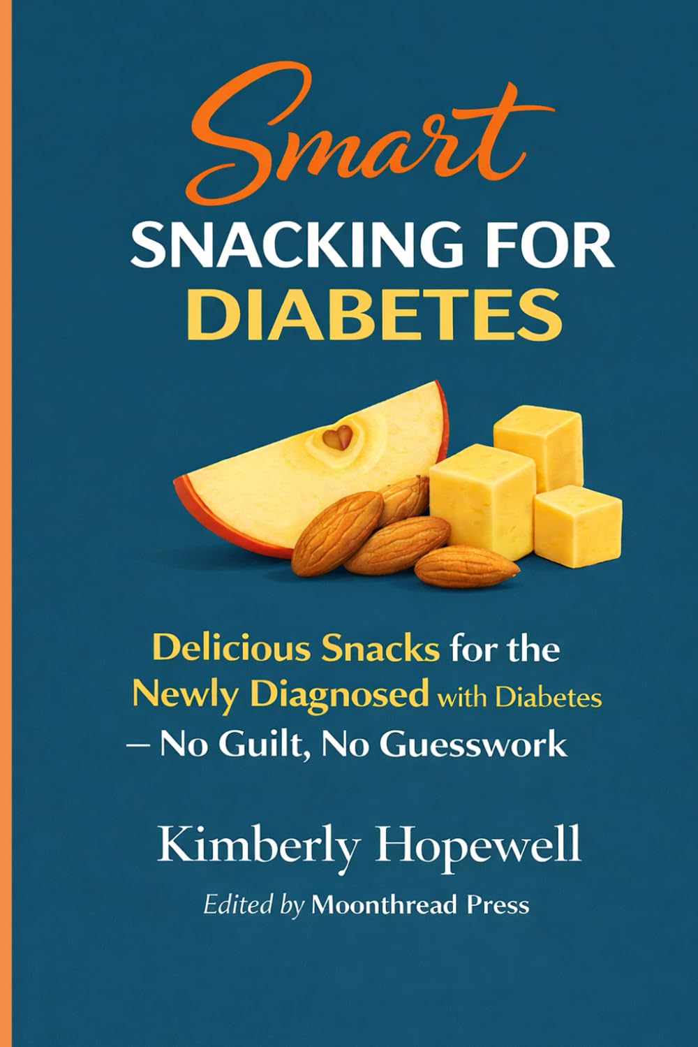 Smart SNACKING For DIABETES: Delicious Snacks For The Newly Diagnosed With Diabetes - No Guilt, No Guesswork