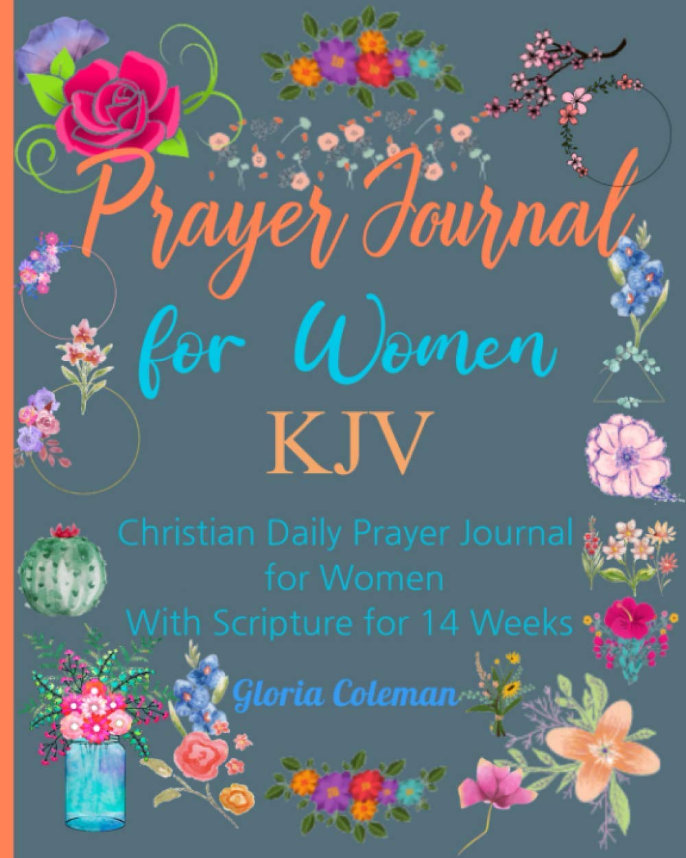 Prayer Journal For Women KJV: With Scriptures and Sections for Praise, Confessions, Prayer Requests, Answers and Thanksgiving (Prayer Journals by Gloria Coleman)
