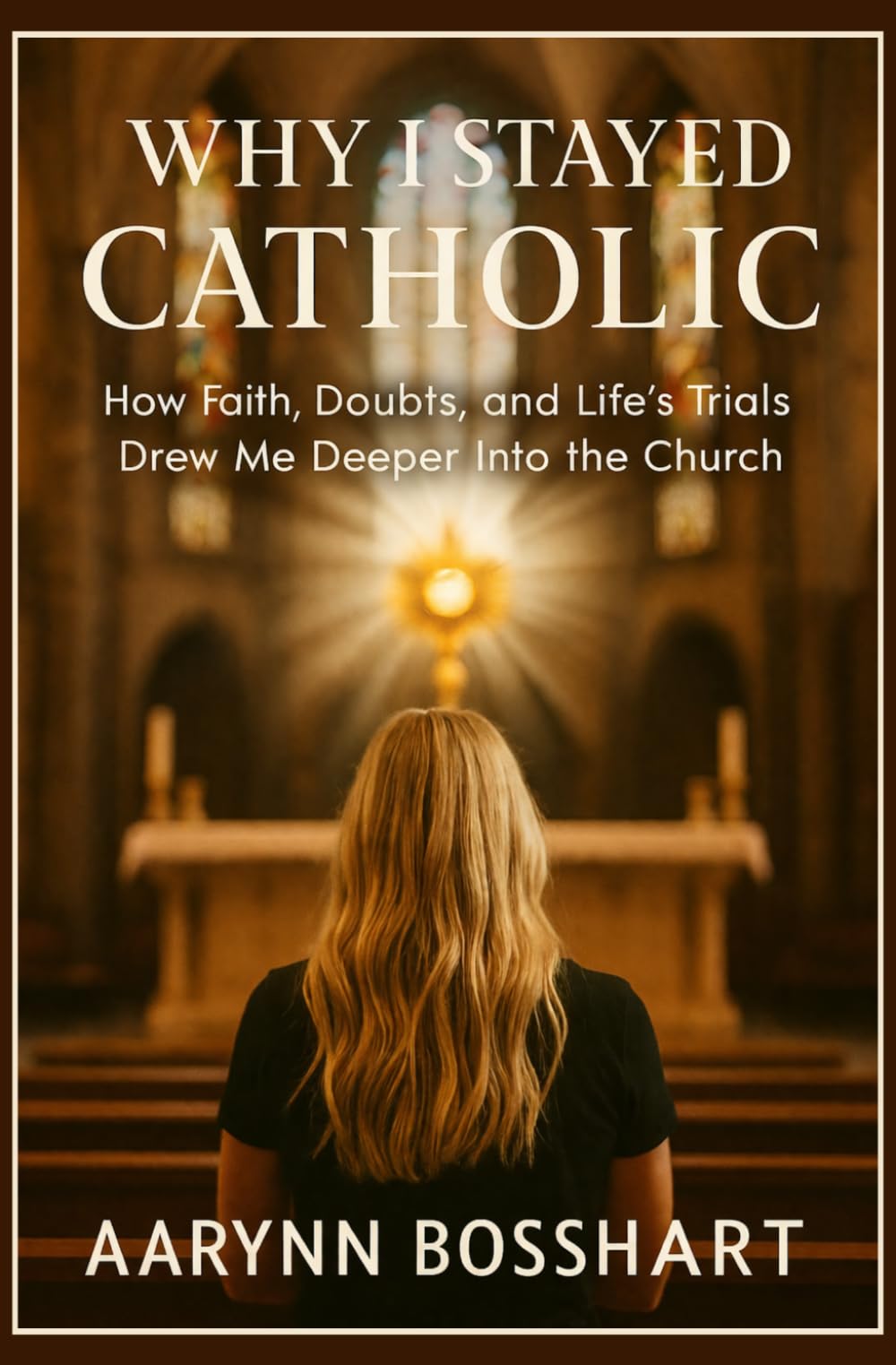 Why I Stayed Catholic: How Faith, Doubts, and Life’s Trials Drew Me Deeper Into the Church