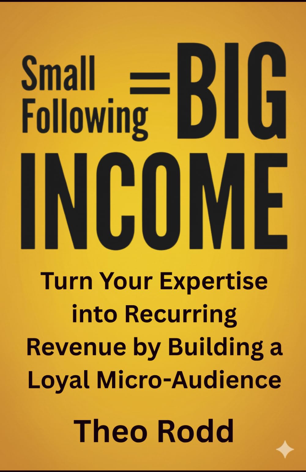 Small Following, Big Income: Turn Your Expertise into Recurring Revenue by Building a Loyal Micro-Audience