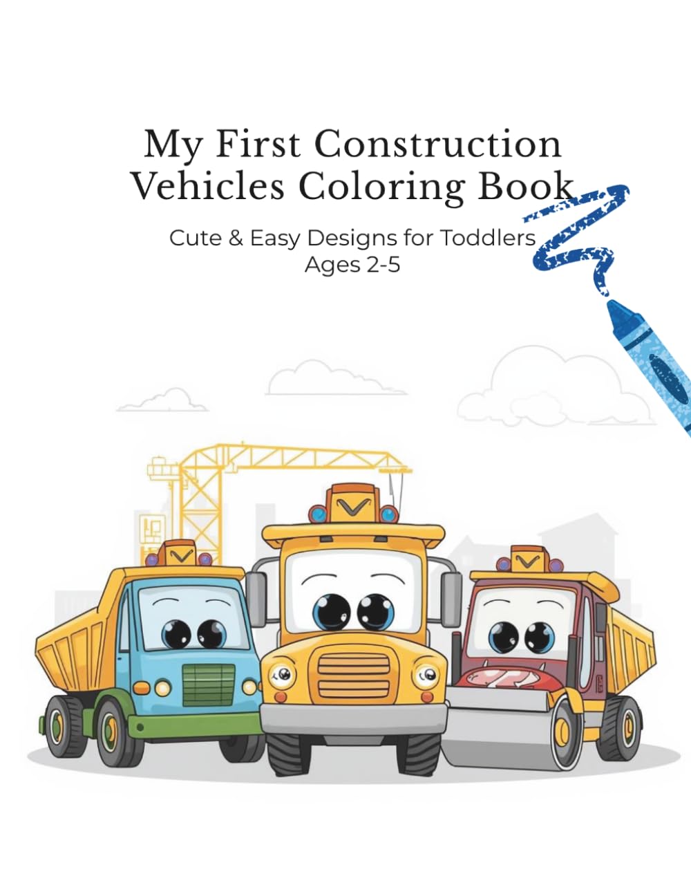 My First Construction Vehicles Coloring Book: Cute & Easy Designs for Toddlers Ages 2-5 (My First Coloring Book Series)