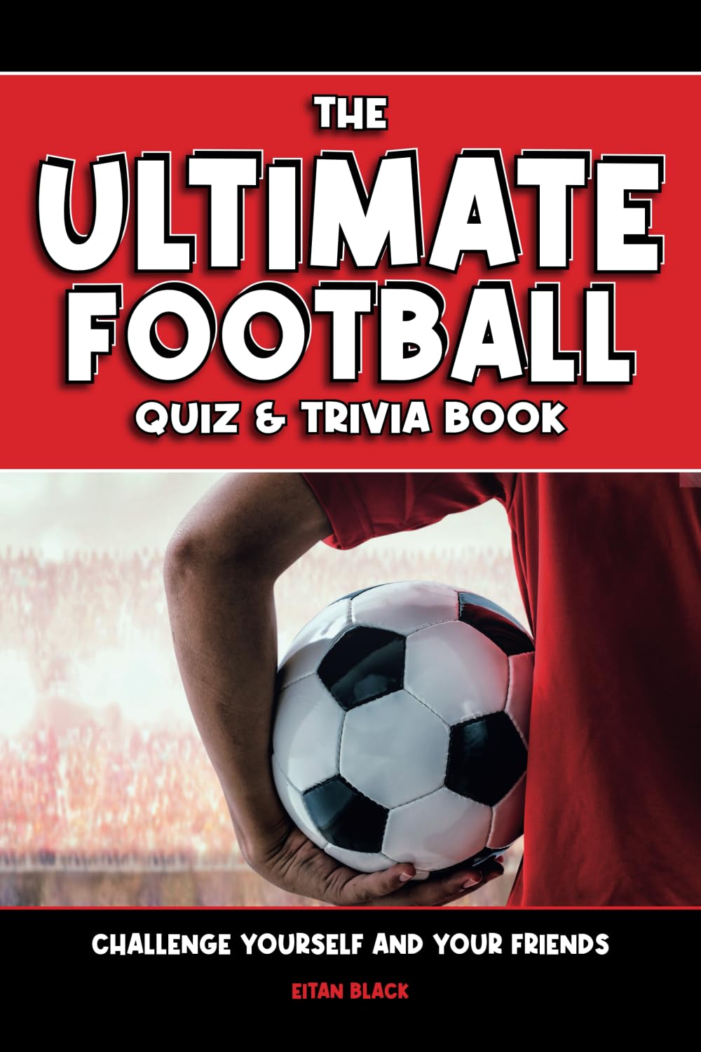 The Ultimate Football Quiz and Trivia Book: Football activities and challenges for kids: Challenge Yourself and Your