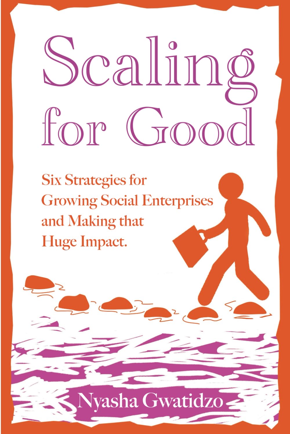 Scaling for Good: Six Strategies for Growing Social Enterprises and Making that Huge Impact